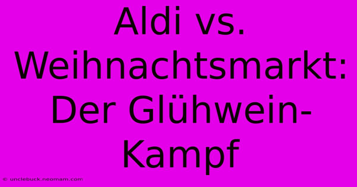 Aldi Vs. Weihnachtsmarkt: Der Glühwein-Kampf 