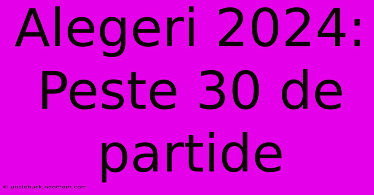 Alegeri 2024: Peste 30 De Partide