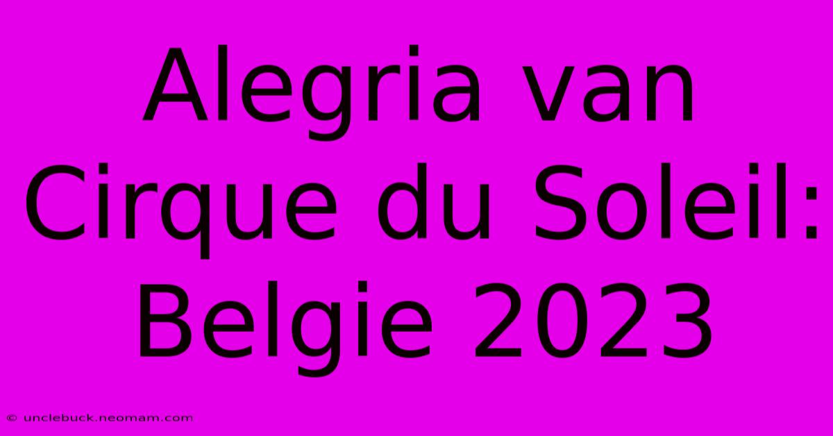 Alegria Van Cirque Du Soleil: Belgie 2023 