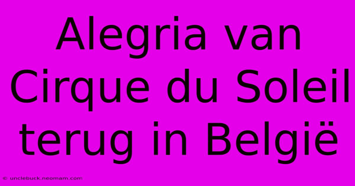 Alegria Van Cirque Du Soleil Terug In België