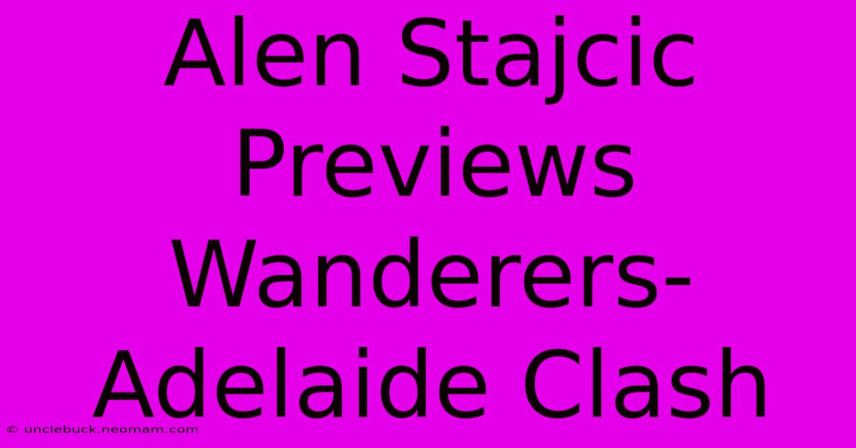 Alen Stajcic Previews Wanderers-Adelaide Clash