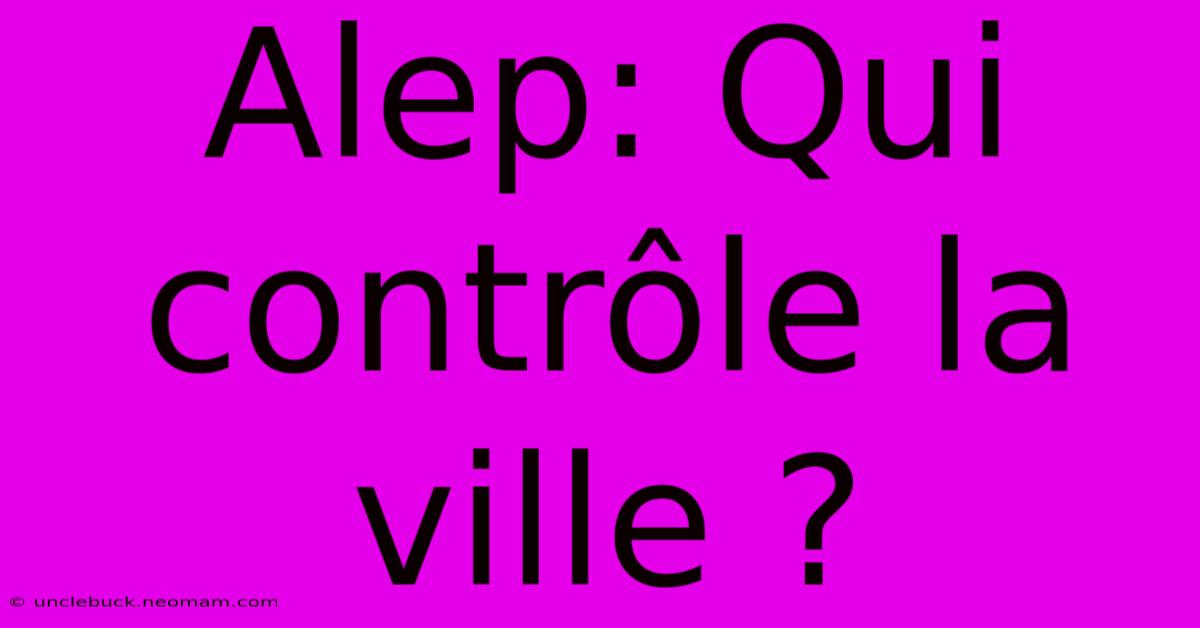 Alep: Qui Contrôle La Ville ?