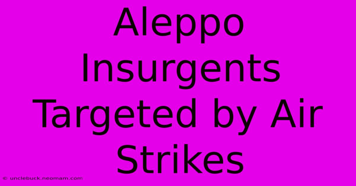 Aleppo Insurgents Targeted By Air Strikes