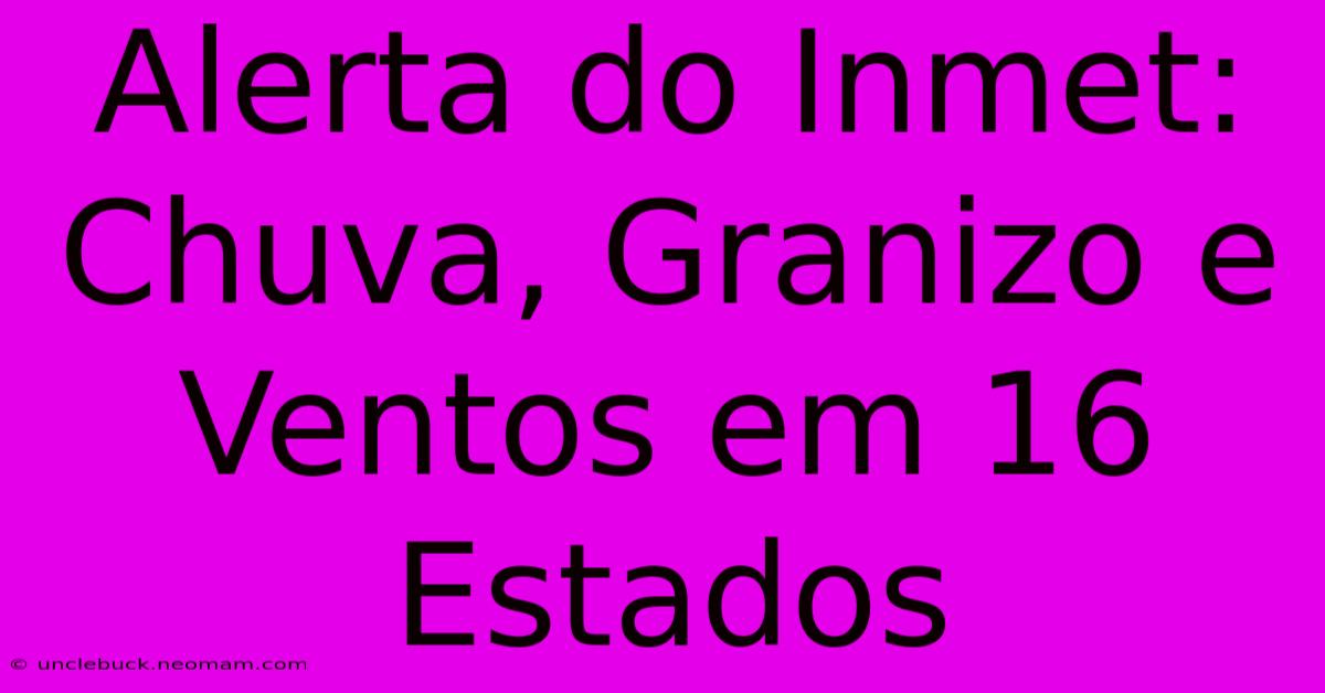 Alerta Do Inmet: Chuva, Granizo E Ventos Em 16 Estados