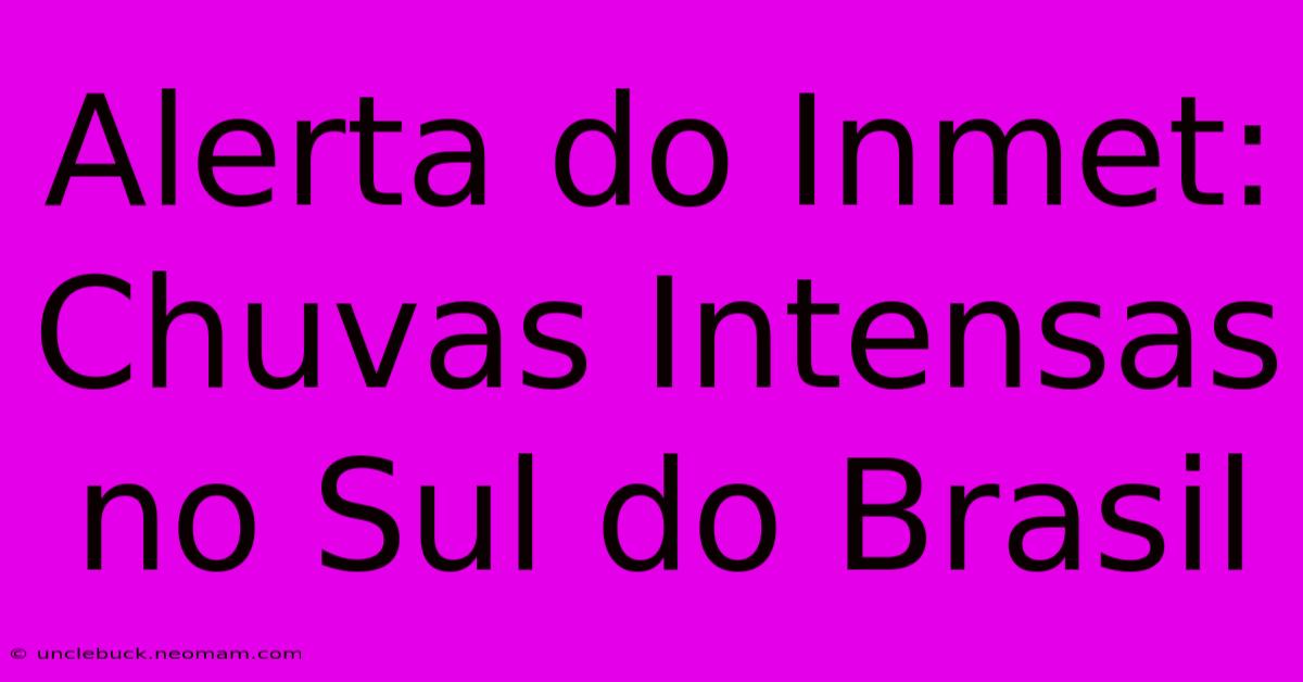 Alerta Do Inmet: Chuvas Intensas No Sul Do Brasil