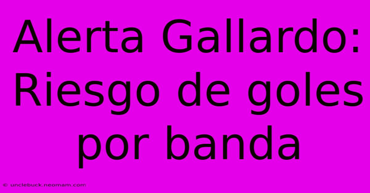 Alerta Gallardo: Riesgo De Goles Por Banda