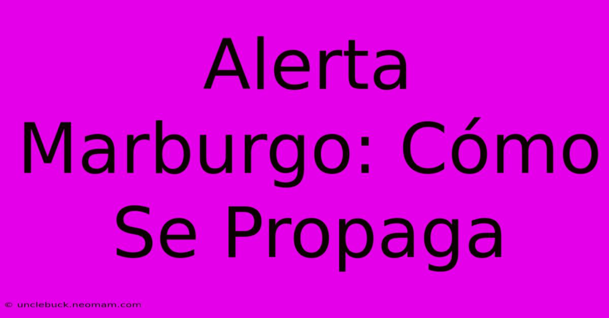 Alerta Marburgo: Cómo Se Propaga