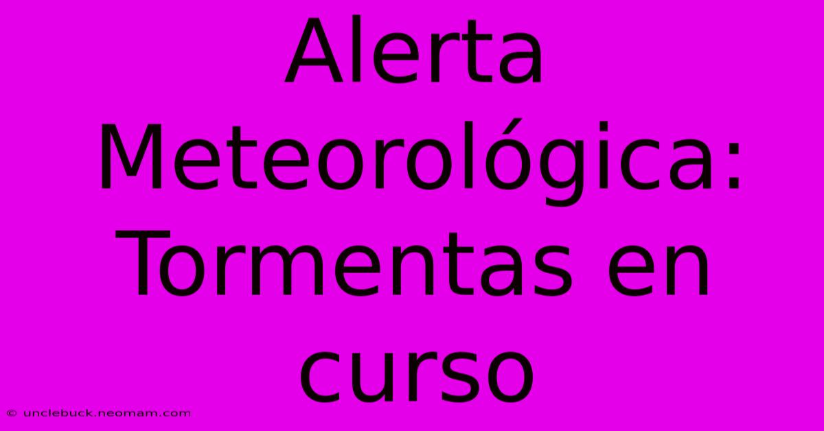 Alerta Meteorológica: Tormentas En Curso