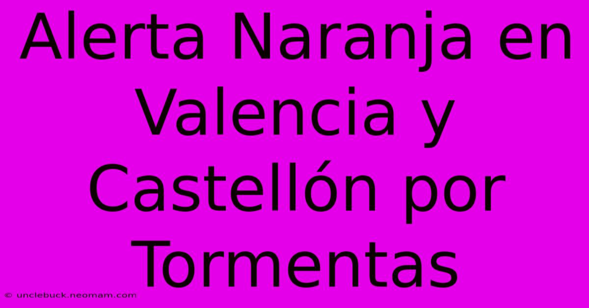 Alerta Naranja En Valencia Y Castellón Por Tormentas