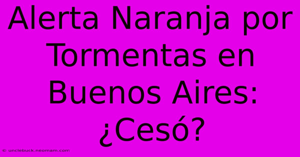 Alerta Naranja Por Tormentas En Buenos Aires: ¿Cesó?