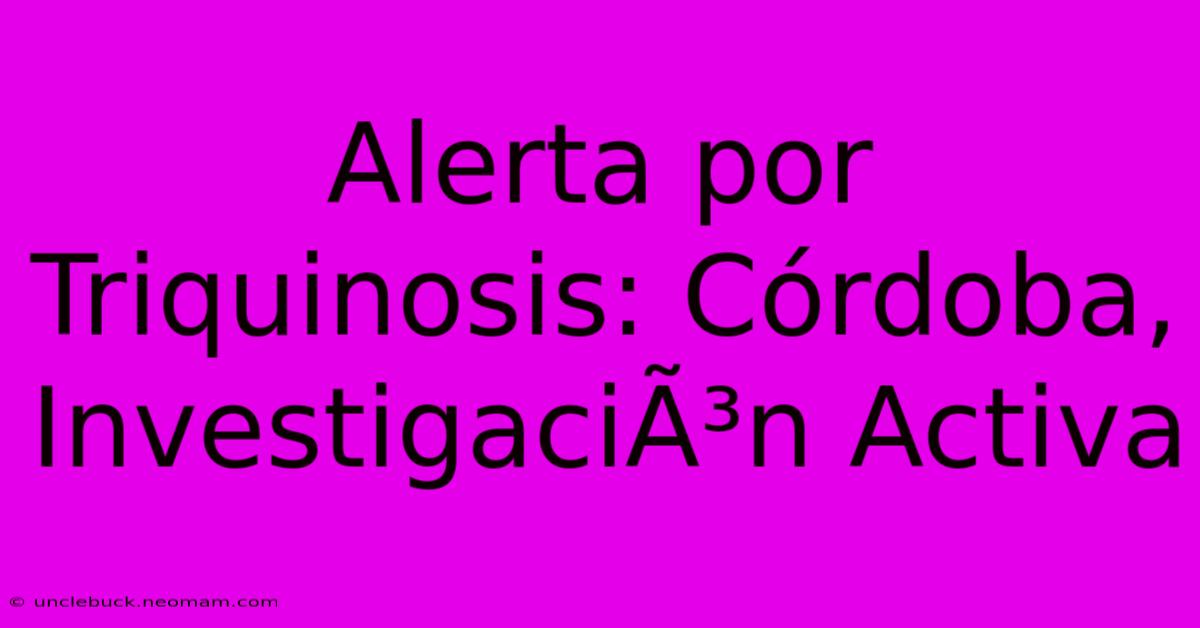 Alerta Por Triquinosis: Córdoba, InvestigaciÃ³n Activa