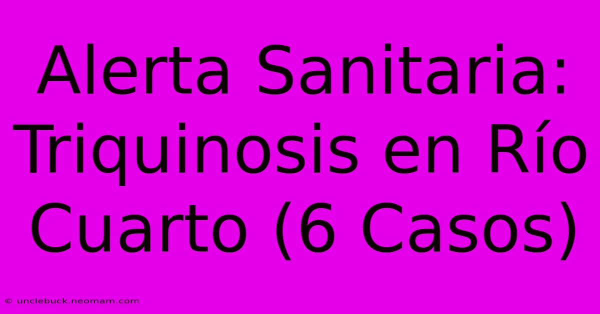 Alerta Sanitaria: Triquinosis En Río Cuarto (6 Casos) 