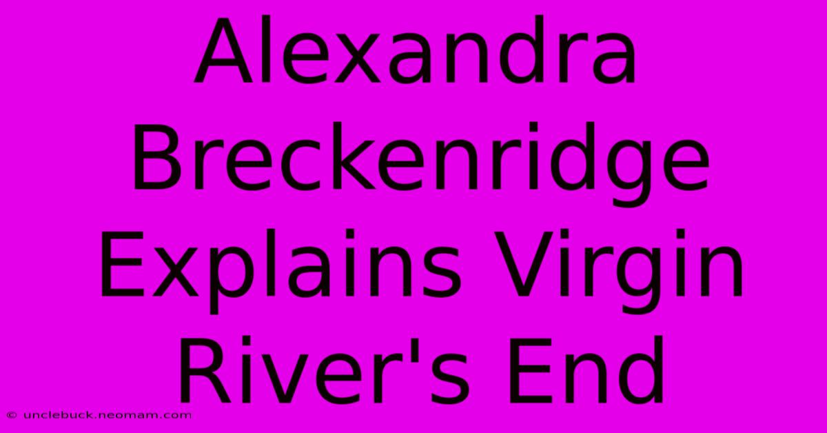 Alexandra Breckenridge Explains Virgin River's End