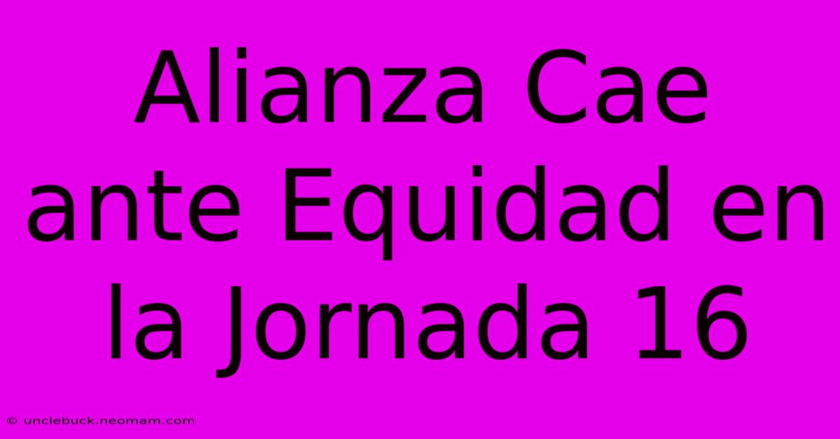 Alianza Cae Ante Equidad En La Jornada 16 