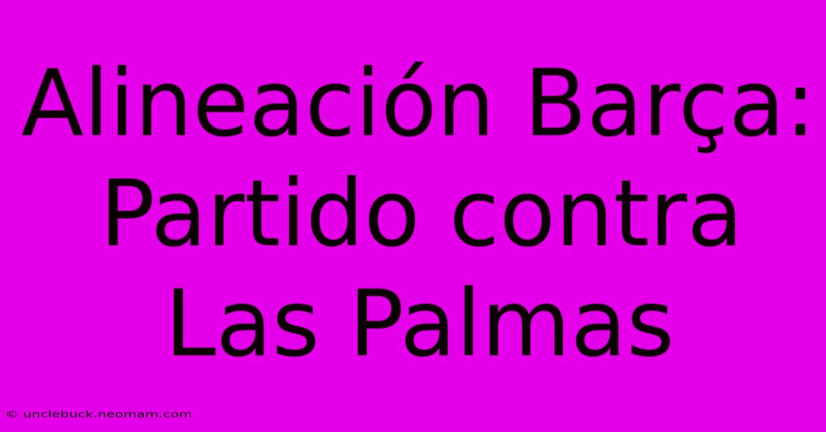 Alineación Barça: Partido Contra Las Palmas