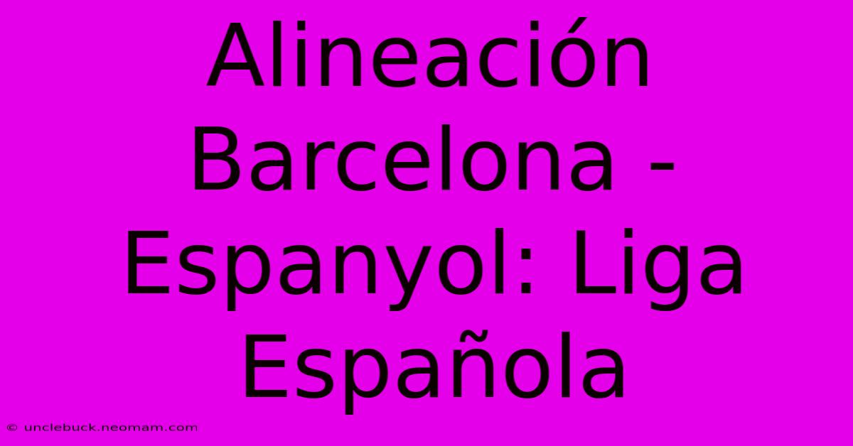 Alineación Barcelona - Espanyol: Liga Española 