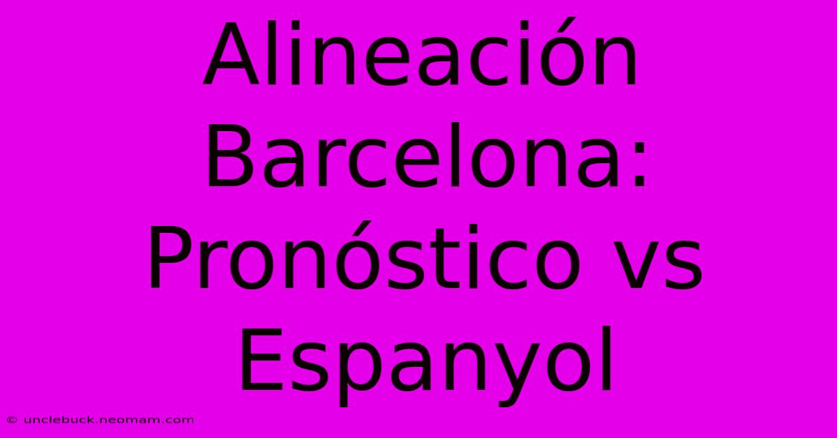 Alineación Barcelona: Pronóstico Vs Espanyol 