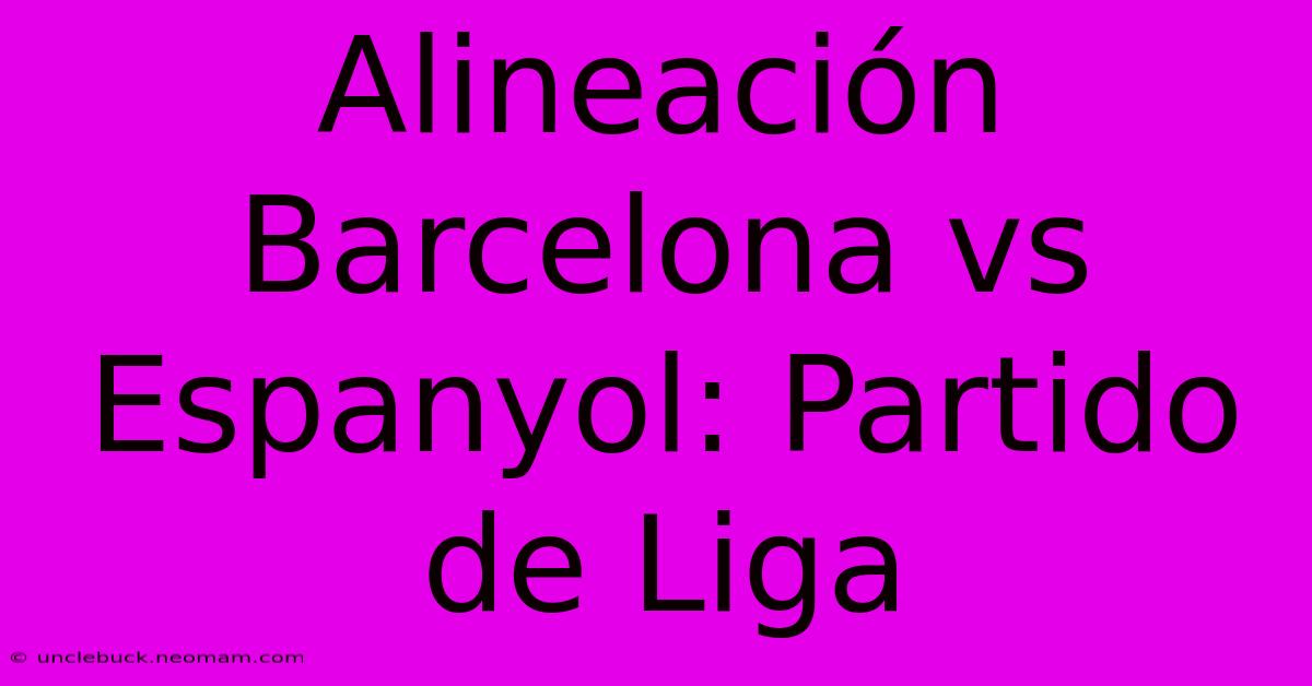 Alineación Barcelona Vs Espanyol: Partido De Liga