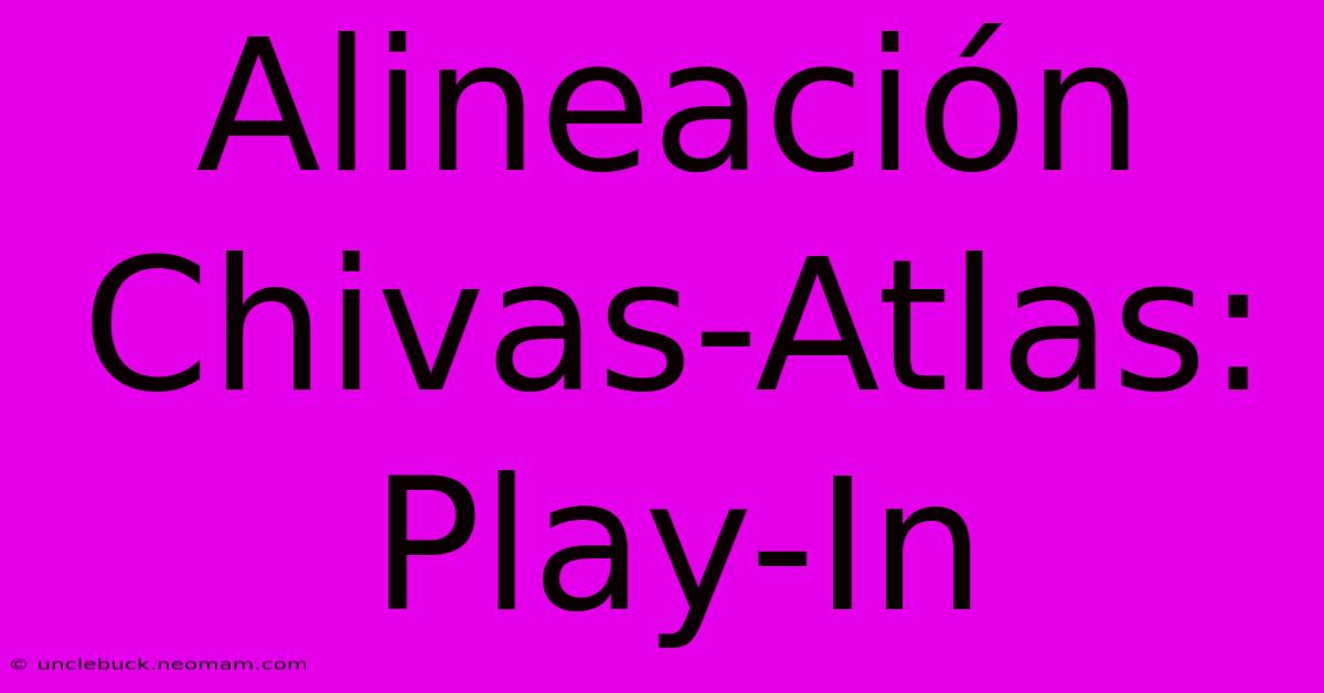 Alineación Chivas-Atlas: Play-In