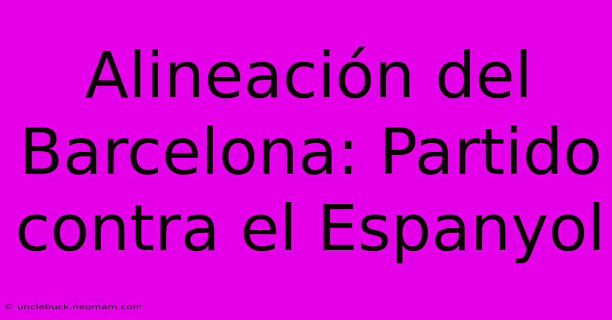 Alineación Del Barcelona: Partido Contra El Espanyol