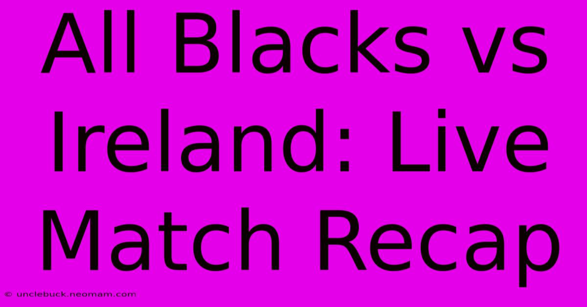 All Blacks Vs Ireland: Live Match Recap