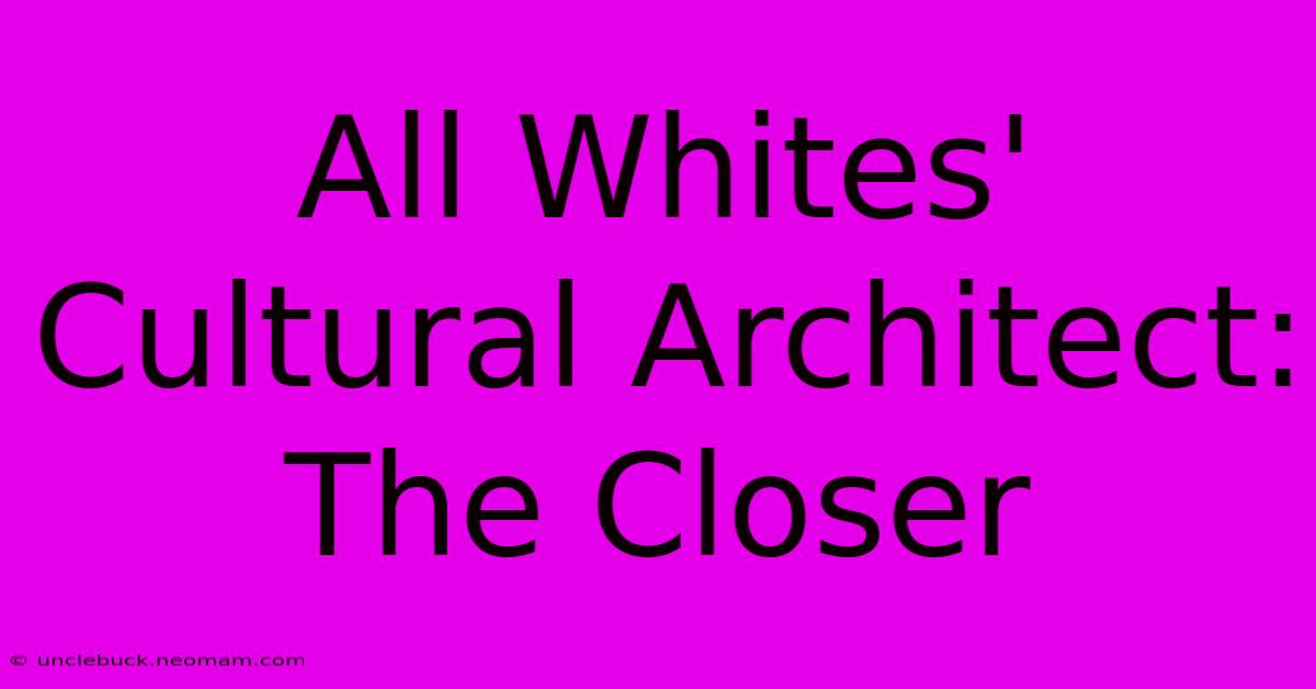 All Whites' Cultural Architect: The Closer