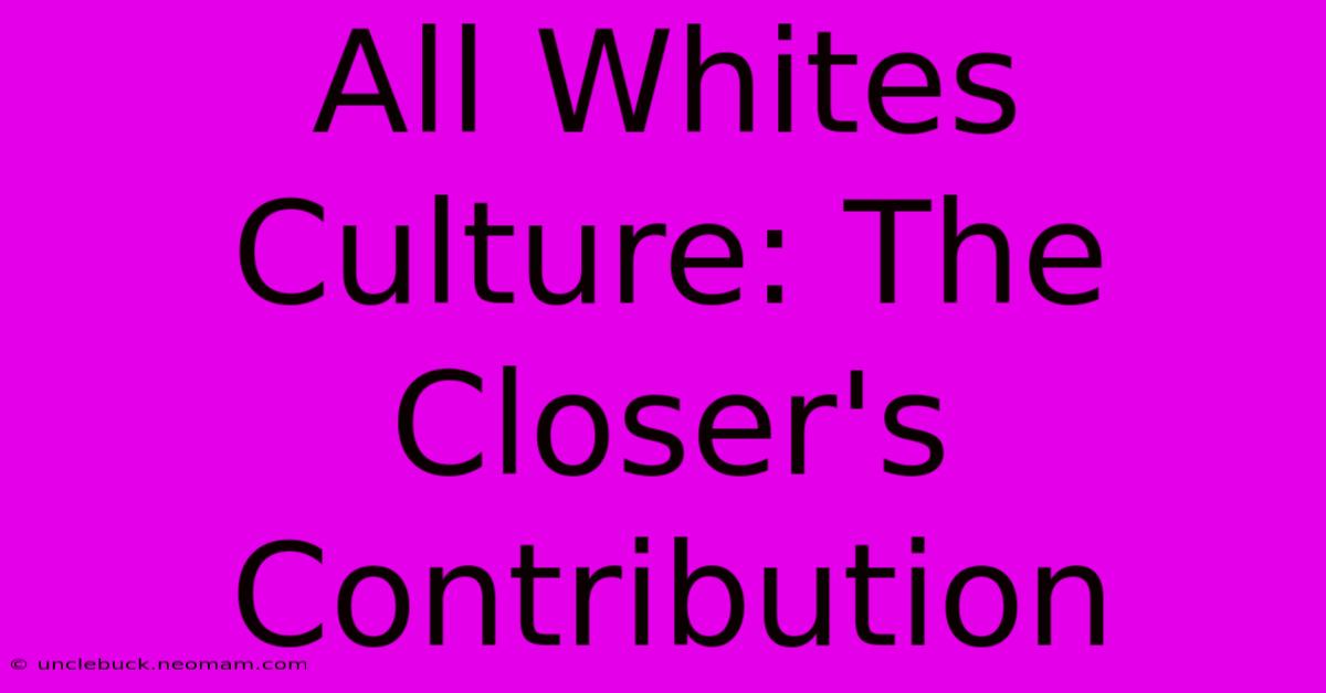 All Whites Culture: The Closer's Contribution