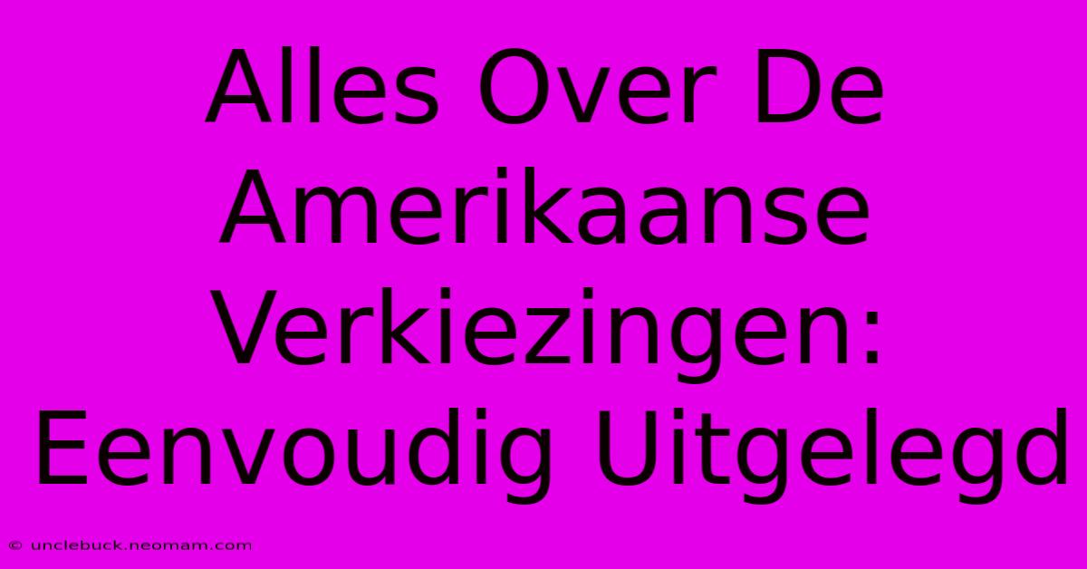 Alles Over De Amerikaanse Verkiezingen: Eenvoudig Uitgelegd 