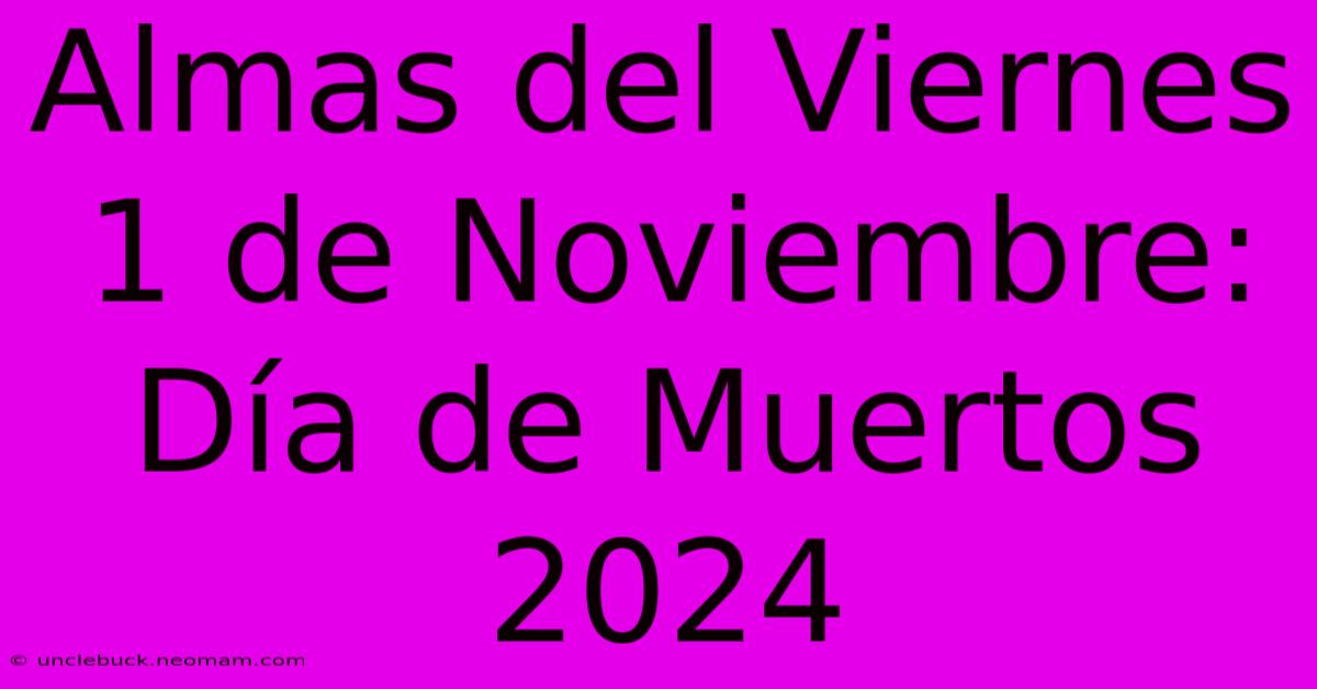 Almas Del Viernes 1 De Noviembre: Día De Muertos 2024