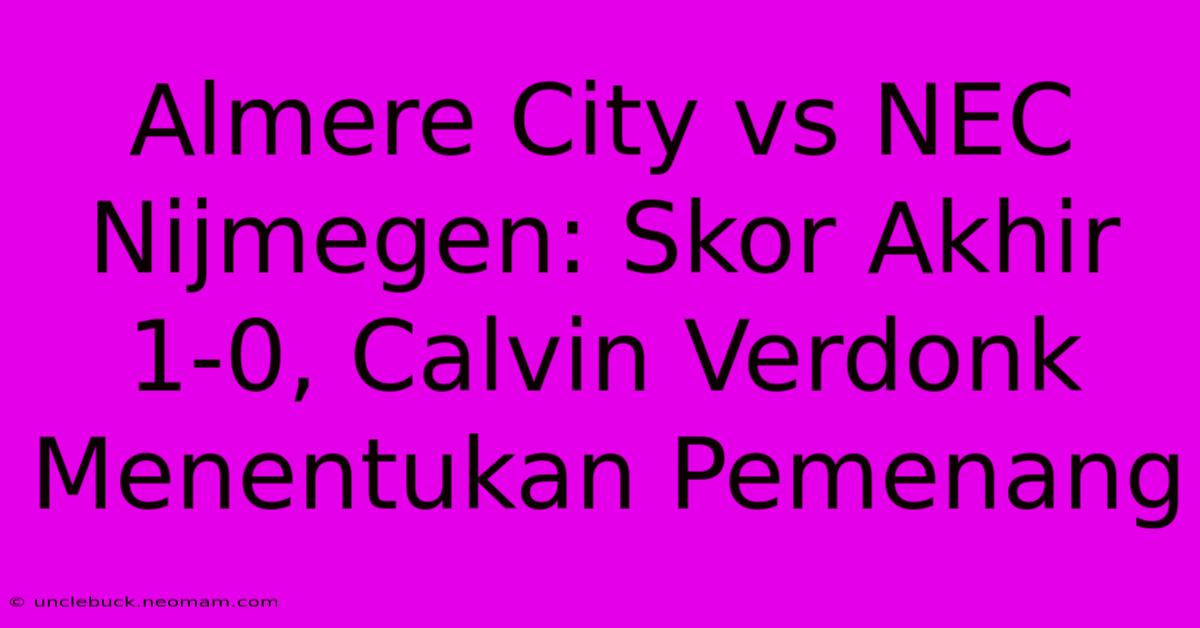 Almere City Vs NEC Nijmegen: Skor Akhir 1-0, Calvin Verdonk Menentukan Pemenang 