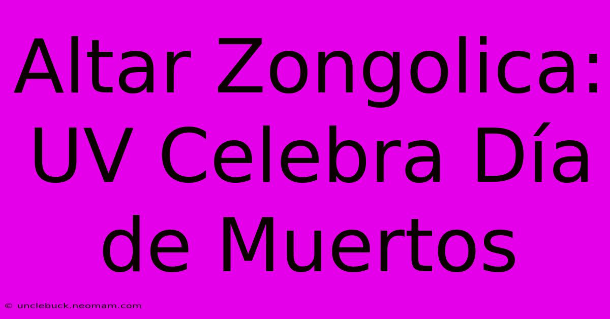 Altar Zongolica: UV Celebra Día De Muertos