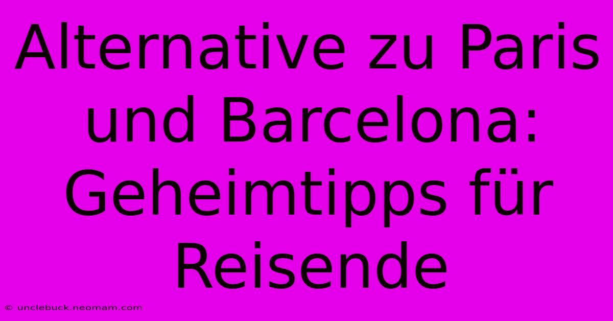 Alternative Zu Paris Und Barcelona: Geheimtipps Für Reisende