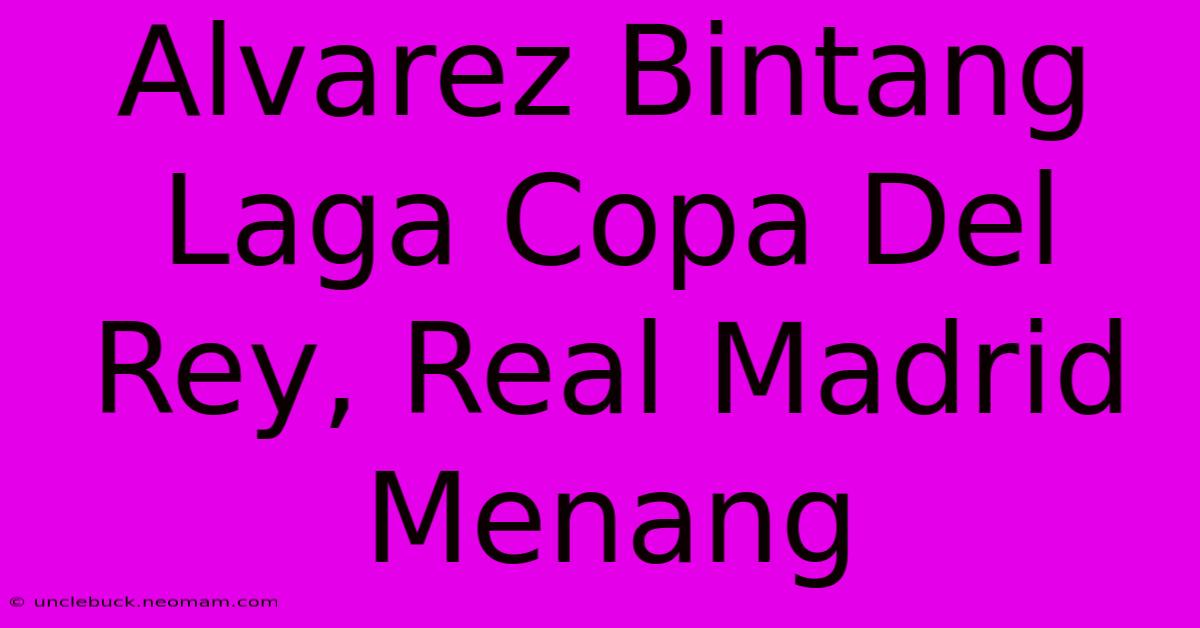 Alvarez Bintang Laga Copa Del Rey, Real Madrid Menang