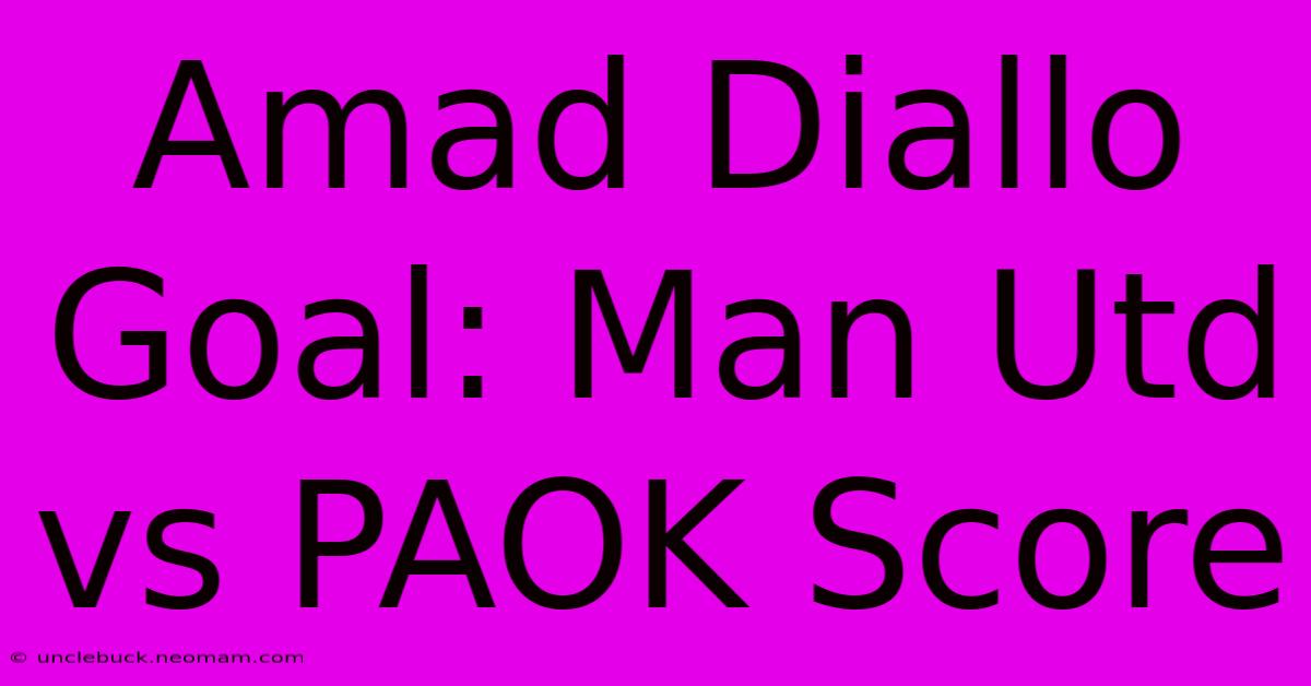 Amad Diallo Goal: Man Utd Vs PAOK Score