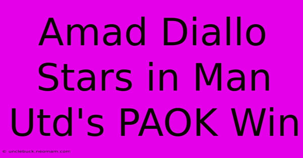 Amad Diallo Stars In Man Utd's PAOK Win