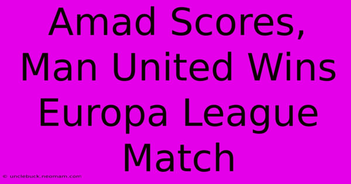 Amad Scores, Man United Wins Europa League Match