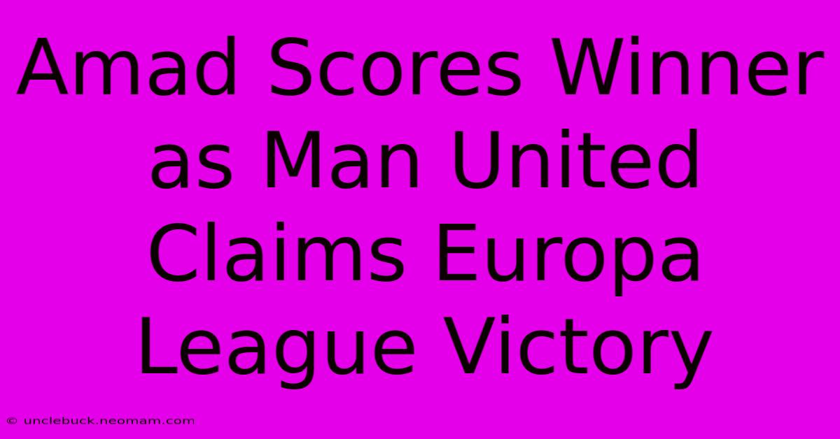 Amad Scores Winner As Man United Claims Europa League Victory