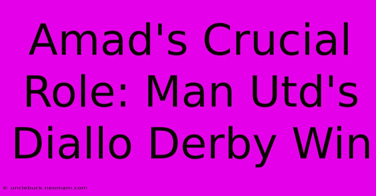 Amad's Crucial Role: Man Utd's Diallo Derby Win