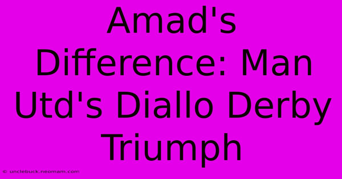 Amad's Difference: Man Utd's Diallo Derby Triumph