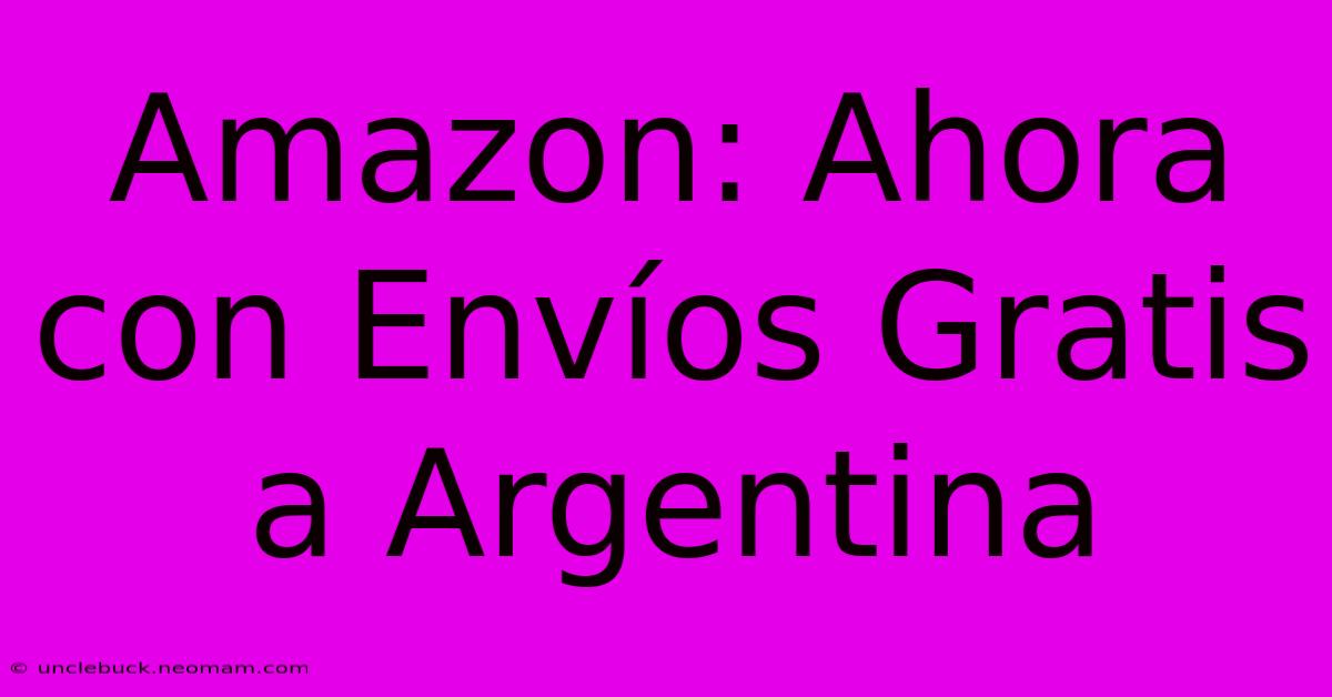 Amazon: Ahora Con Envíos Gratis A Argentina