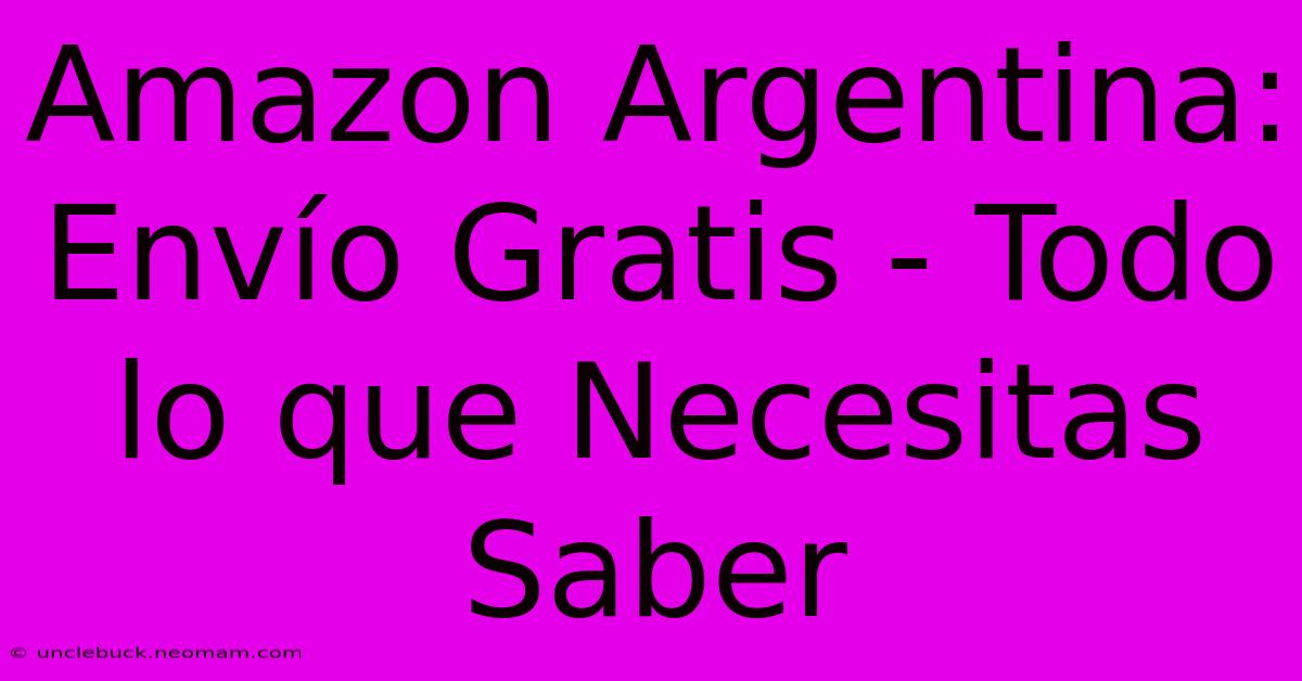 Amazon Argentina: Envío Gratis - Todo Lo Que Necesitas Saber