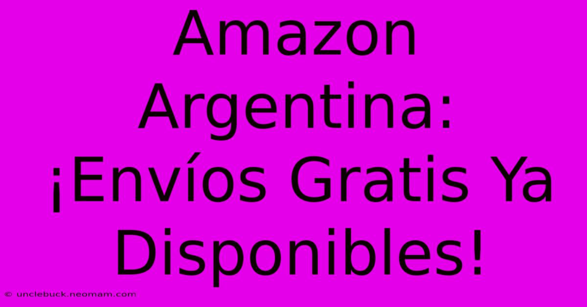 Amazon Argentina: ¡Envíos Gratis Ya Disponibles! 