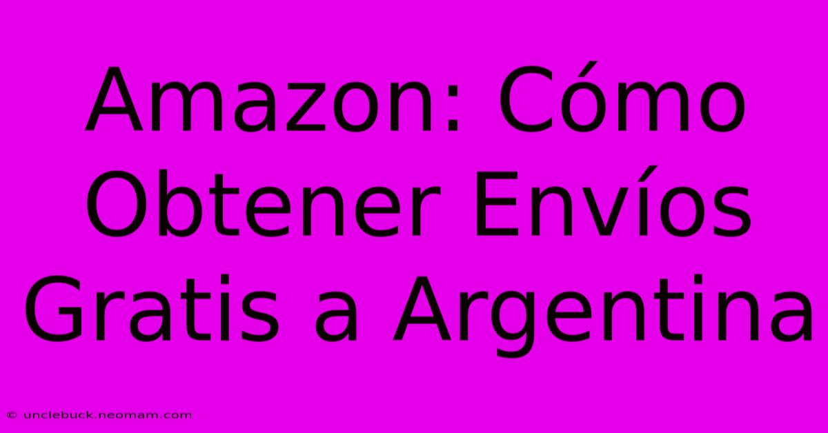 Amazon: Cómo Obtener Envíos Gratis A Argentina