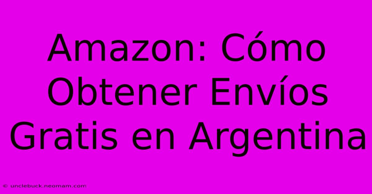 Amazon: Cómo Obtener Envíos Gratis En Argentina