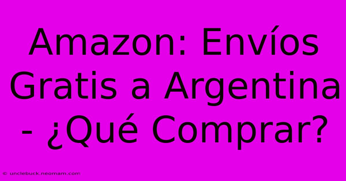 Amazon: Envíos Gratis A Argentina - ¿Qué Comprar?