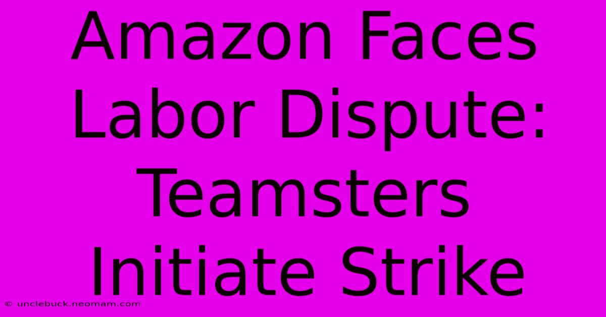 Amazon Faces Labor Dispute: Teamsters Initiate Strike