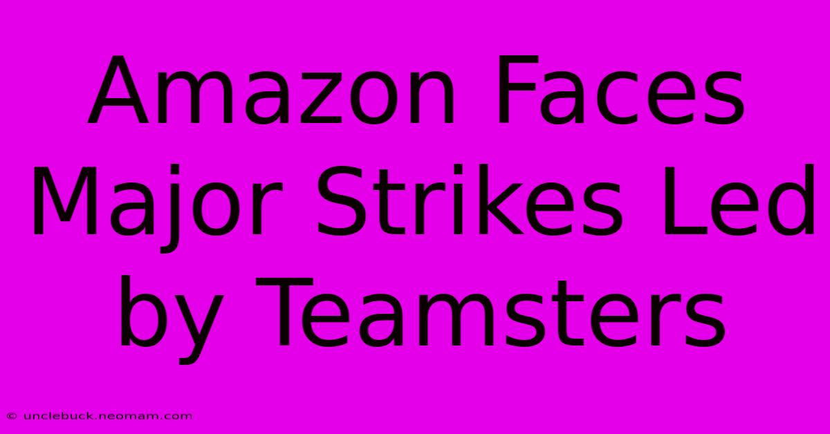 Amazon Faces Major Strikes Led By Teamsters