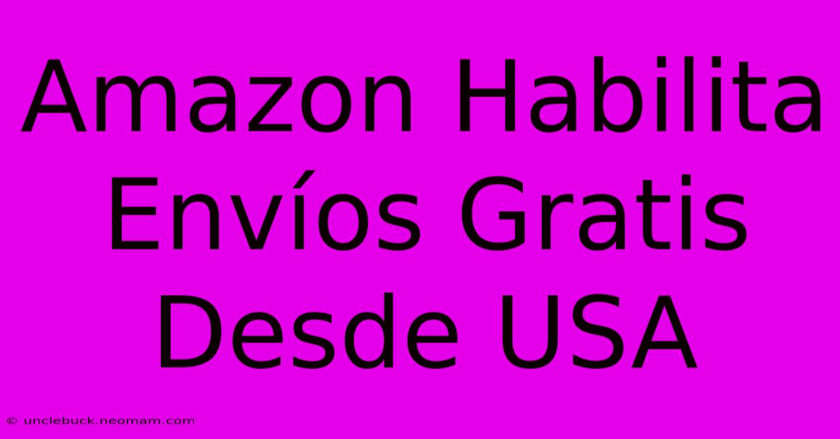 Amazon Habilita Envíos Gratis Desde USA