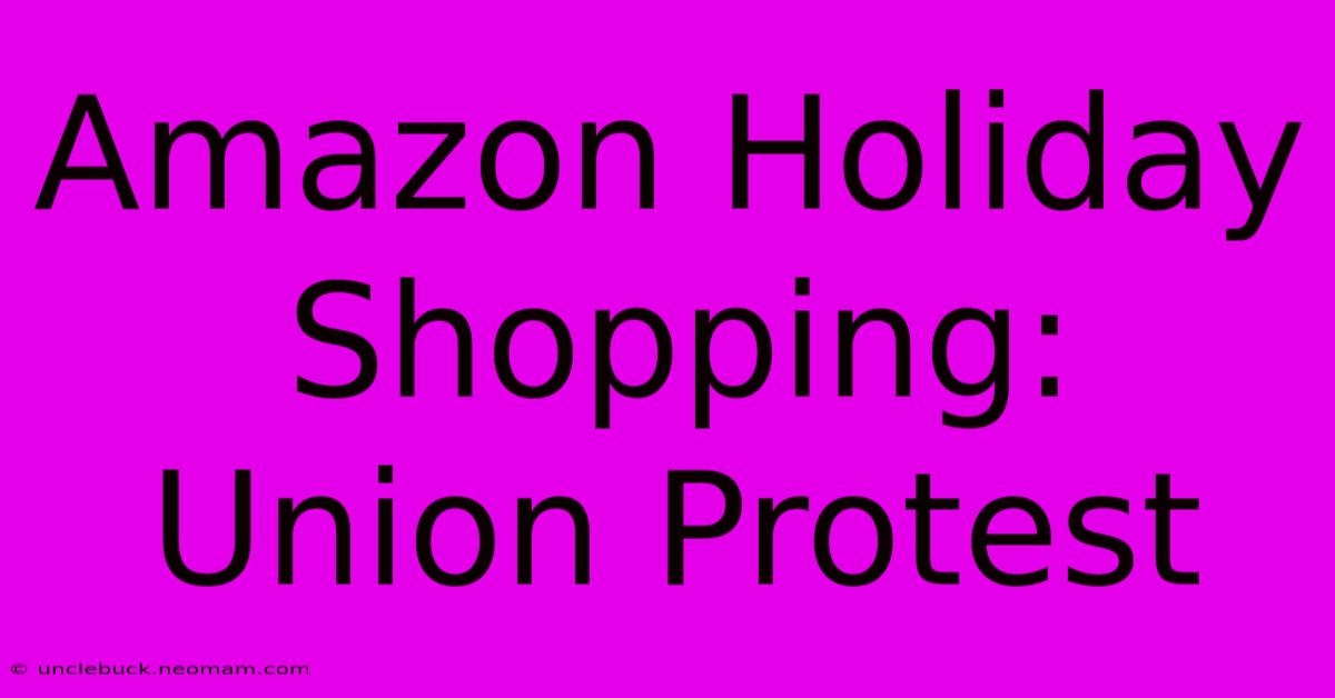 Amazon Holiday Shopping: Union Protest