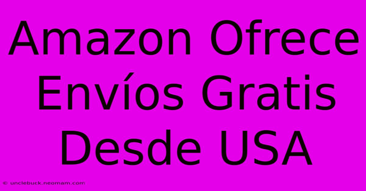 Amazon Ofrece Envíos Gratis Desde USA